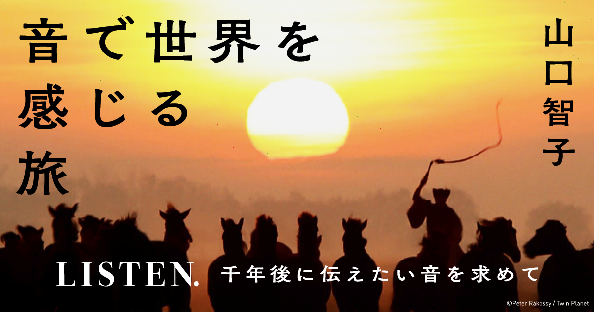 山口智子 「音で世界を感じる旅 LISTEN. 千年後に伝えたい音を求めて」 第5回 結束のハーモニー | 生きのびるブックス